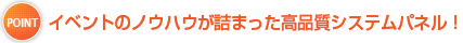 イベントノウハウが詰まった高品質システムパネル